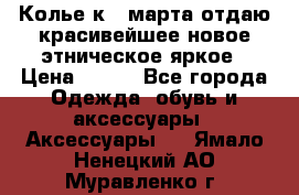 Колье к 8 марта отдаю красивейшее новое этническое яркое › Цена ­ 400 - Все города Одежда, обувь и аксессуары » Аксессуары   . Ямало-Ненецкий АО,Муравленко г.